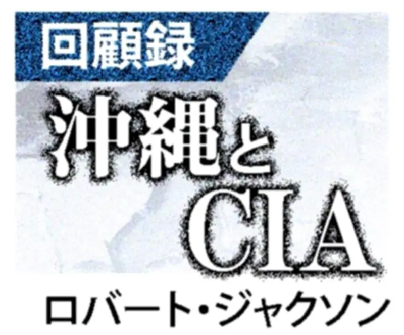 沖縄とCIA　ロバート・ジャクソン回顧録の連載記事一覧